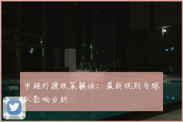 中超外援政策解读：最新规则与球队影响分析