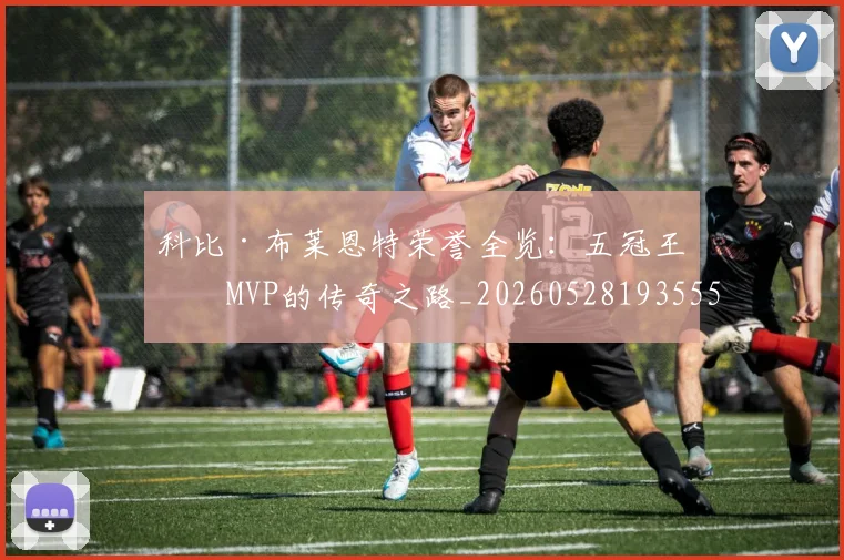 科比·布莱恩特荣誉全览：五冠王与MVP的传奇之路_20260528193555