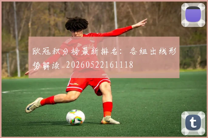 欧冠积分榜最新排名:各组出线形势解读_20260522161118