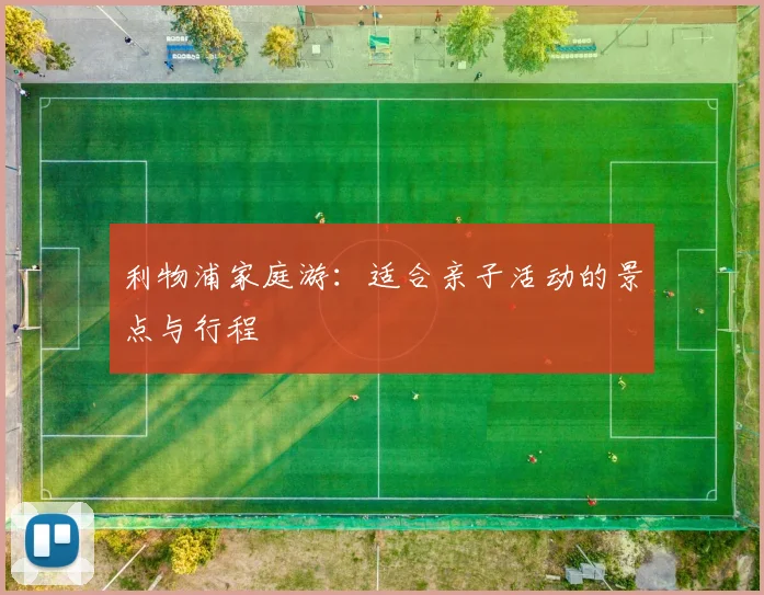利物浦家庭游：适合亲子活动的景点与行程