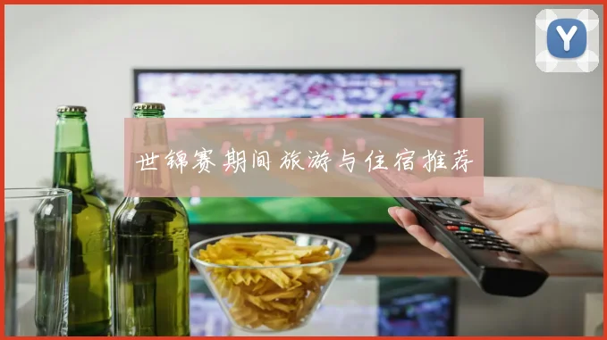 世锦赛期间旅游与住宿推荐