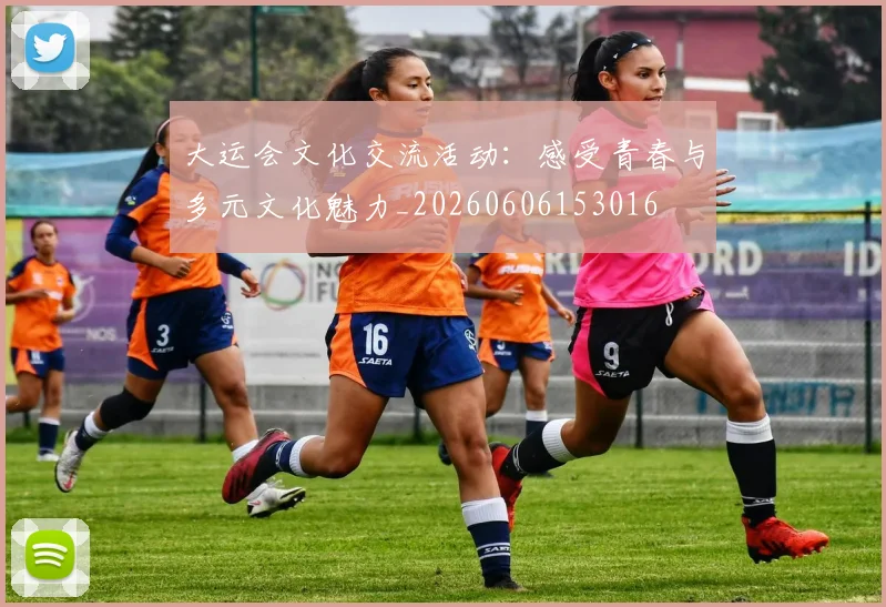 大运会文化交流活动:感受青春与多元文化魅力_20260606153016