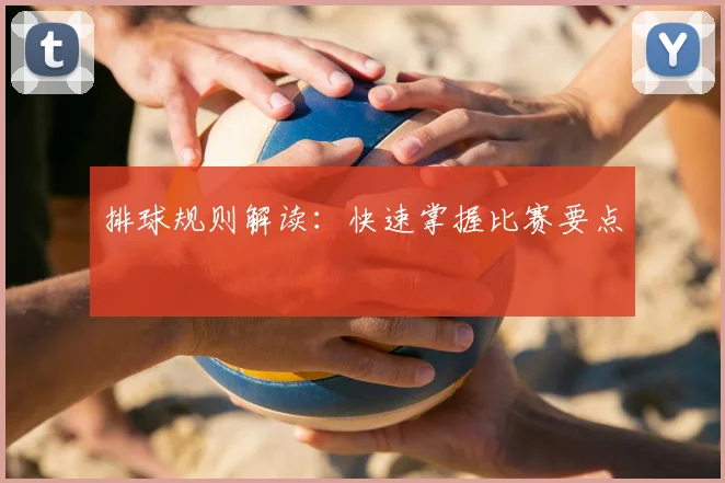 排球规则解读:快速掌握比赛要点