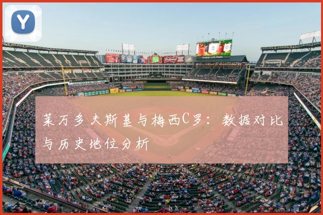 莱万多夫斯基与梅西C罗:数据对比与历史地位分析