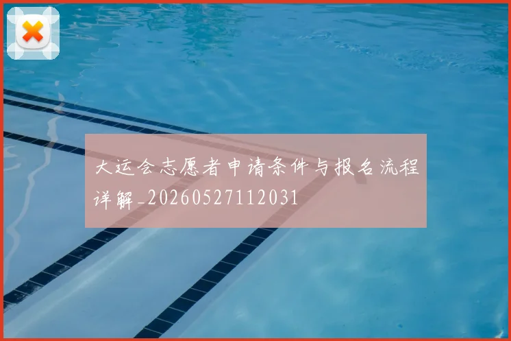 大运会志愿者申请条件与报名流程详解_20260527112031
