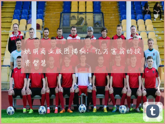 姚明商业版图揭秘:亿万富翁的投资智慧