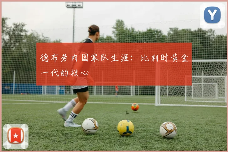 德布劳内国家队生涯:比利时黄金一代的核心