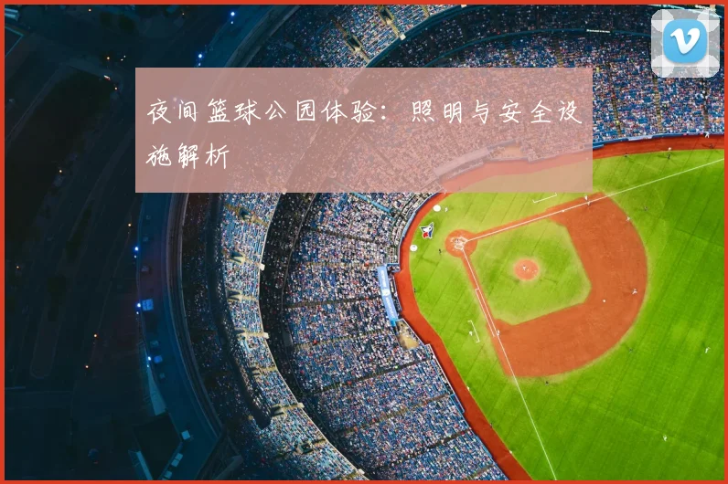 夜间篮球公园体验:照明与安全设施解析