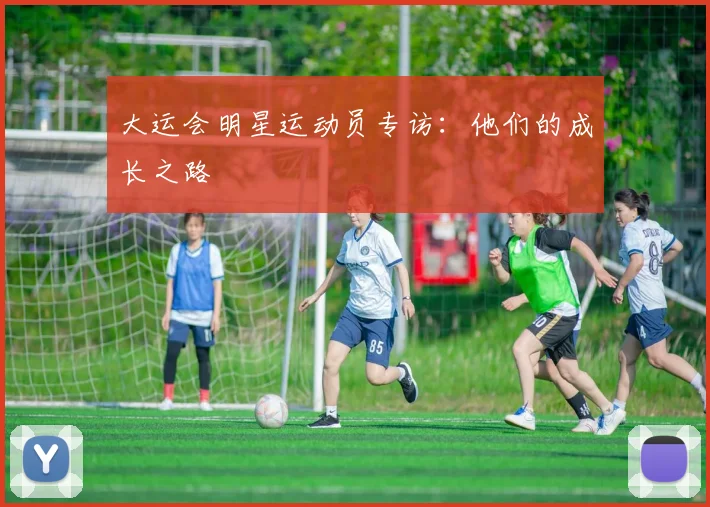 大运会明星运动员专访：他们的成长之路