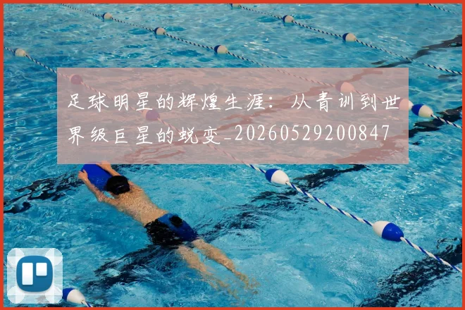 足球明星的辉煌生涯:从青训到世界级巨星的蜕变_20260529200847