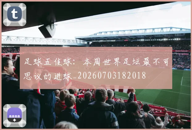 足球五佳球:本周世界足坛最不可思议的进球_20260703182018