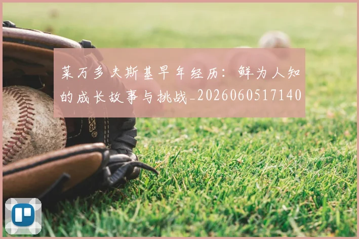 莱万多夫斯基早年经历:鲜为人知的成长故事与挑战_20260605171408